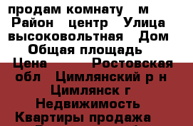 продам комнату 18м2    › Район ­ центр › Улица ­ высоковольтная › Дом ­ 2 › Общая площадь ­ 44 › Цена ­ 620 - Ростовская обл., Цимлянский р-н, Цимлянск г. Недвижимость » Квартиры продажа   . Ростовская обл.